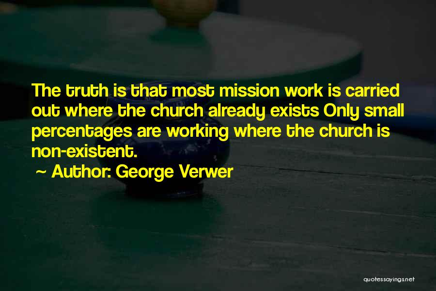 George Verwer Quotes: The Truth Is That Most Mission Work Is Carried Out Where The Church Already Exists Only Small Percentages Are Working