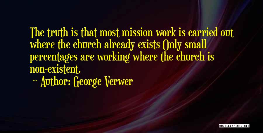 George Verwer Quotes: The Truth Is That Most Mission Work Is Carried Out Where The Church Already Exists Only Small Percentages Are Working
