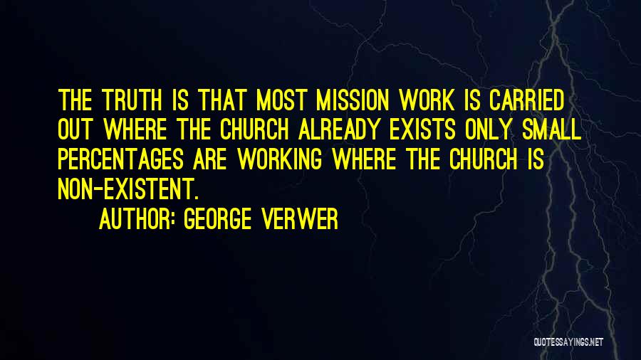 George Verwer Quotes: The Truth Is That Most Mission Work Is Carried Out Where The Church Already Exists Only Small Percentages Are Working