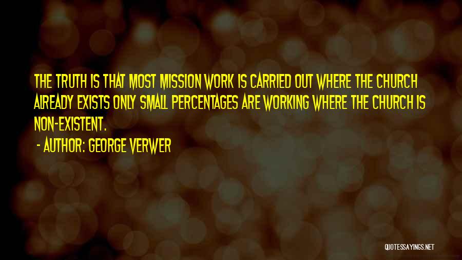 George Verwer Quotes: The Truth Is That Most Mission Work Is Carried Out Where The Church Already Exists Only Small Percentages Are Working