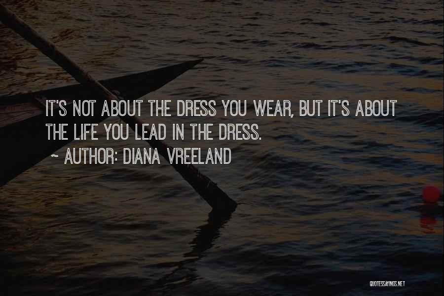 Diana Vreeland Quotes: It's Not About The Dress You Wear, But It's About The Life You Lead In The Dress.