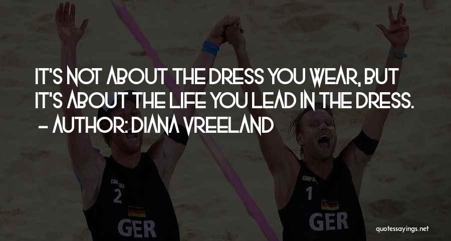 Diana Vreeland Quotes: It's Not About The Dress You Wear, But It's About The Life You Lead In The Dress.