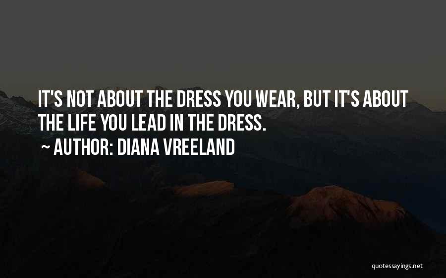 Diana Vreeland Quotes: It's Not About The Dress You Wear, But It's About The Life You Lead In The Dress.