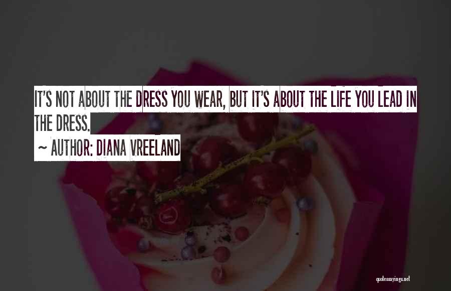 Diana Vreeland Quotes: It's Not About The Dress You Wear, But It's About The Life You Lead In The Dress.