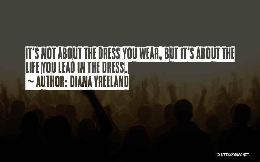 Diana Vreeland Quotes: It's Not About The Dress You Wear, But It's About The Life You Lead In The Dress.