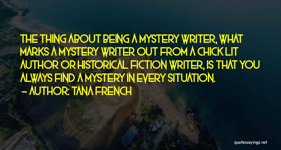 Tana French Quotes: The Thing About Being A Mystery Writer, What Marks A Mystery Writer Out From A Chick Lit Author Or Historical