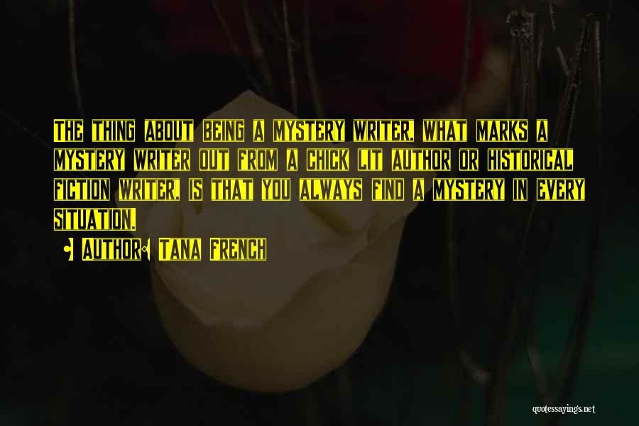 Tana French Quotes: The Thing About Being A Mystery Writer, What Marks A Mystery Writer Out From A Chick Lit Author Or Historical