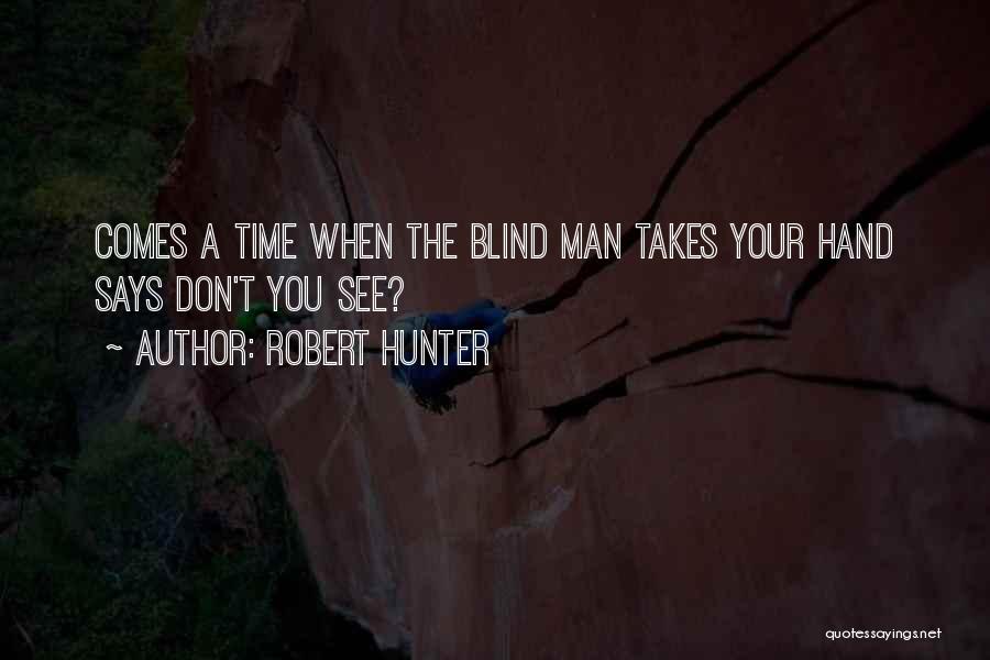 Robert Hunter Quotes: Comes A Time When The Blind Man Takes Your Hand Says Don't You See?