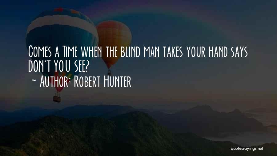 Robert Hunter Quotes: Comes A Time When The Blind Man Takes Your Hand Says Don't You See?