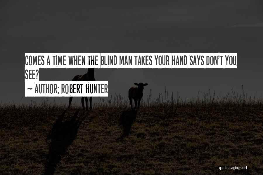 Robert Hunter Quotes: Comes A Time When The Blind Man Takes Your Hand Says Don't You See?