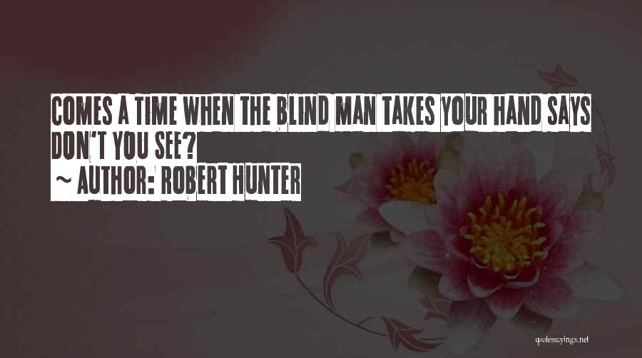 Robert Hunter Quotes: Comes A Time When The Blind Man Takes Your Hand Says Don't You See?