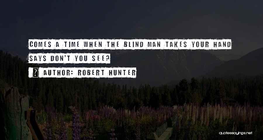 Robert Hunter Quotes: Comes A Time When The Blind Man Takes Your Hand Says Don't You See?