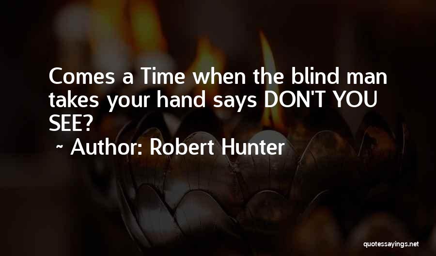 Robert Hunter Quotes: Comes A Time When The Blind Man Takes Your Hand Says Don't You See?