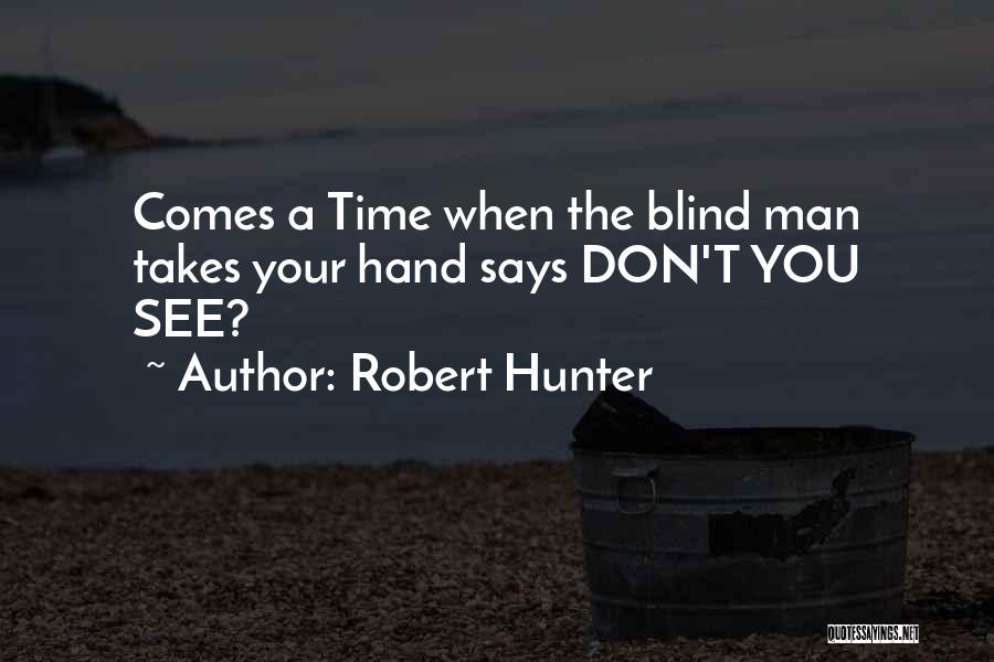 Robert Hunter Quotes: Comes A Time When The Blind Man Takes Your Hand Says Don't You See?