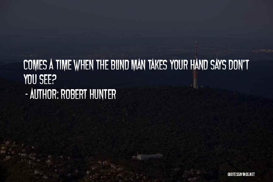 Robert Hunter Quotes: Comes A Time When The Blind Man Takes Your Hand Says Don't You See?