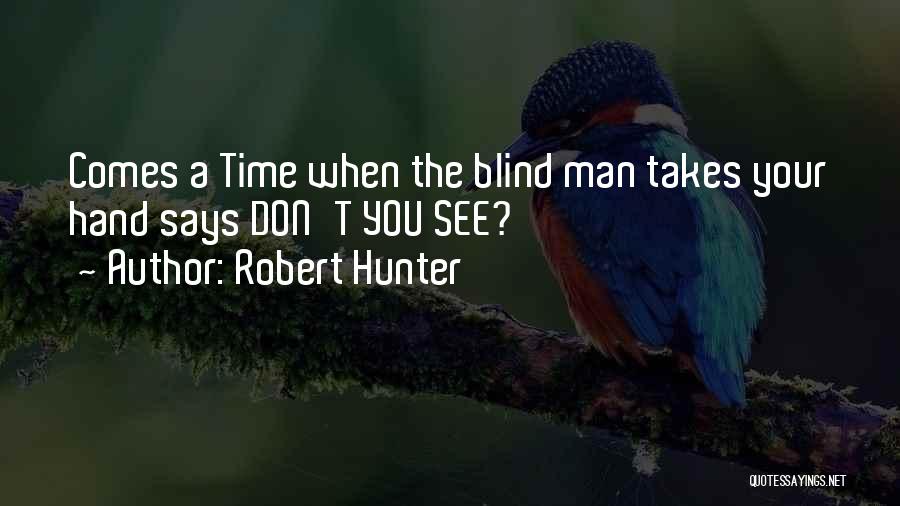 Robert Hunter Quotes: Comes A Time When The Blind Man Takes Your Hand Says Don't You See?