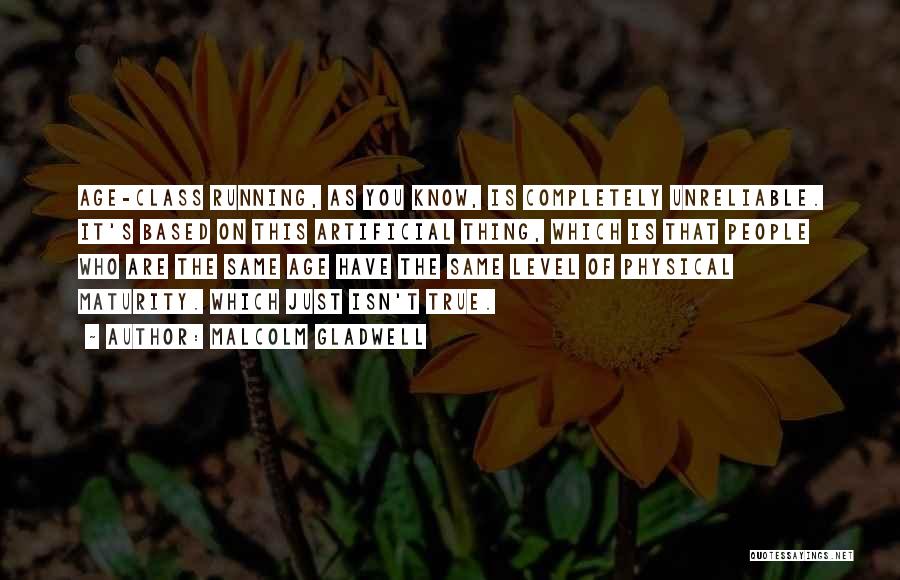 Malcolm Gladwell Quotes: Age-class Running, As You Know, Is Completely Unreliable. It's Based On This Artificial Thing, Which Is That People Who Are