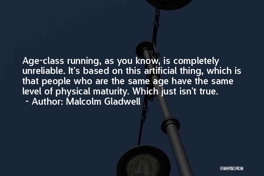 Malcolm Gladwell Quotes: Age-class Running, As You Know, Is Completely Unreliable. It's Based On This Artificial Thing, Which Is That People Who Are