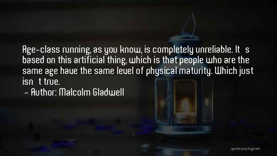 Malcolm Gladwell Quotes: Age-class Running, As You Know, Is Completely Unreliable. It's Based On This Artificial Thing, Which Is That People Who Are