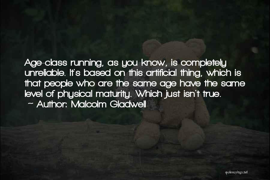 Malcolm Gladwell Quotes: Age-class Running, As You Know, Is Completely Unreliable. It's Based On This Artificial Thing, Which Is That People Who Are