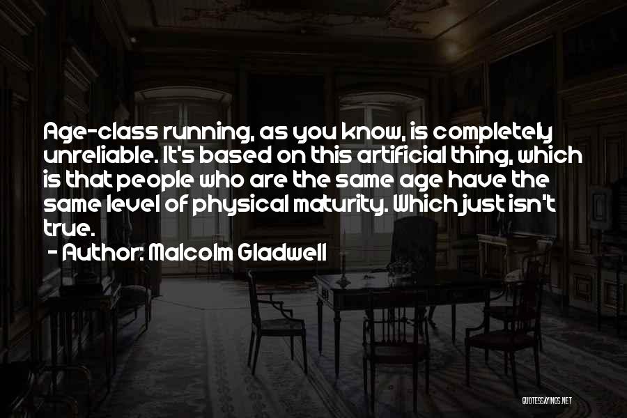 Malcolm Gladwell Quotes: Age-class Running, As You Know, Is Completely Unreliable. It's Based On This Artificial Thing, Which Is That People Who Are