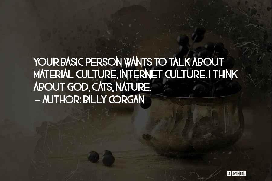 Billy Corgan Quotes: Your Basic Person Wants To Talk About Material Culture, Internet Culture. I Think About God, Cats, Nature.