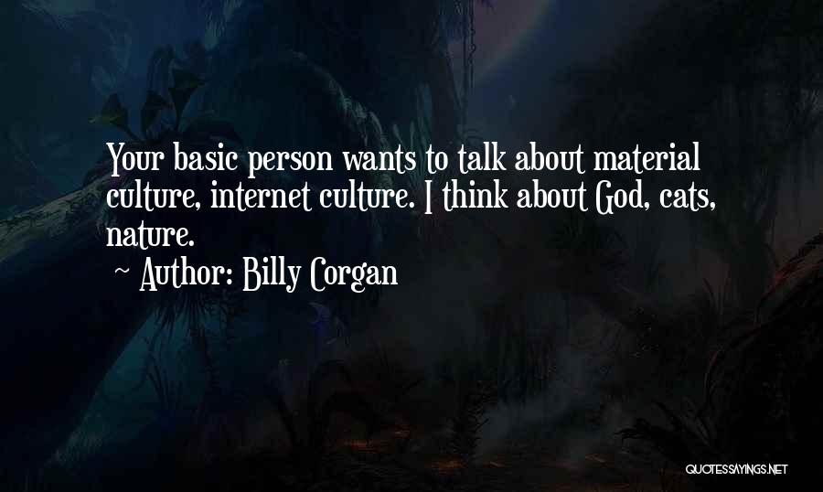 Billy Corgan Quotes: Your Basic Person Wants To Talk About Material Culture, Internet Culture. I Think About God, Cats, Nature.