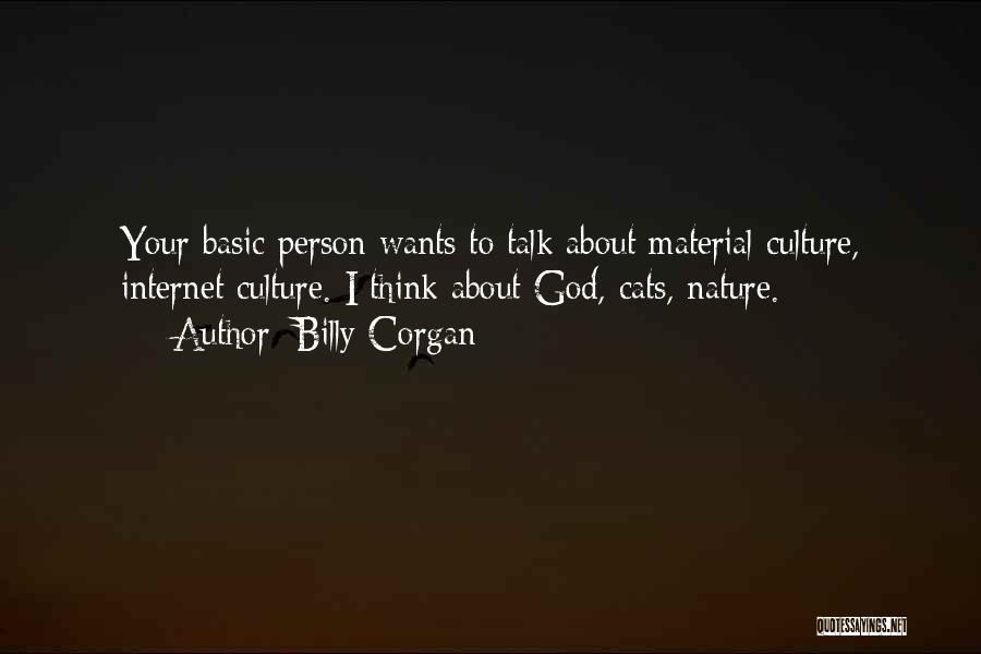 Billy Corgan Quotes: Your Basic Person Wants To Talk About Material Culture, Internet Culture. I Think About God, Cats, Nature.