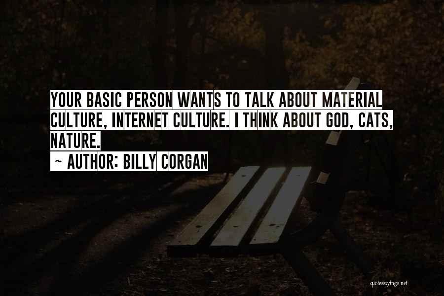 Billy Corgan Quotes: Your Basic Person Wants To Talk About Material Culture, Internet Culture. I Think About God, Cats, Nature.