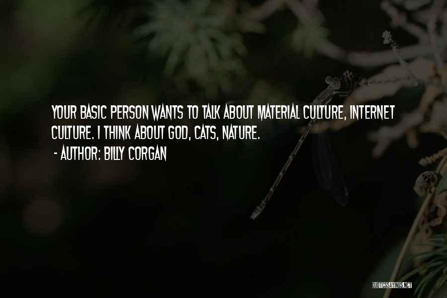 Billy Corgan Quotes: Your Basic Person Wants To Talk About Material Culture, Internet Culture. I Think About God, Cats, Nature.