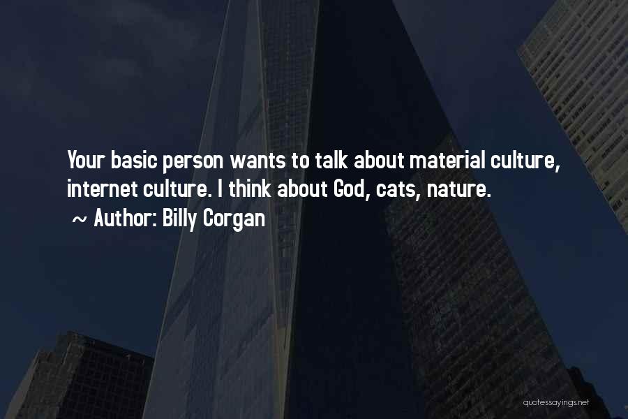 Billy Corgan Quotes: Your Basic Person Wants To Talk About Material Culture, Internet Culture. I Think About God, Cats, Nature.