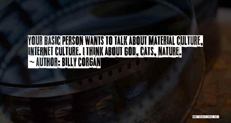 Billy Corgan Quotes: Your Basic Person Wants To Talk About Material Culture, Internet Culture. I Think About God, Cats, Nature.