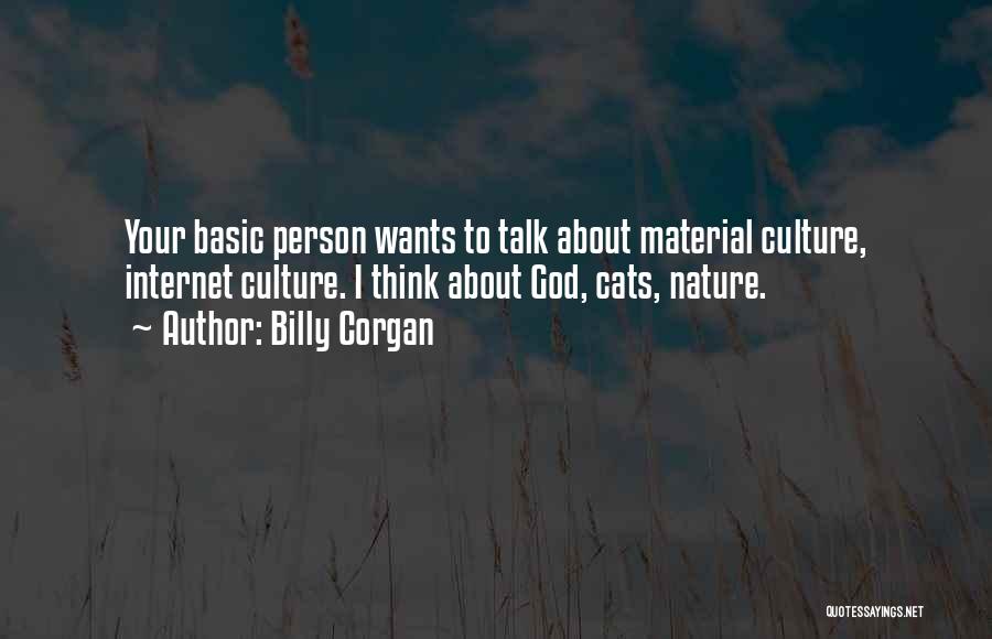 Billy Corgan Quotes: Your Basic Person Wants To Talk About Material Culture, Internet Culture. I Think About God, Cats, Nature.