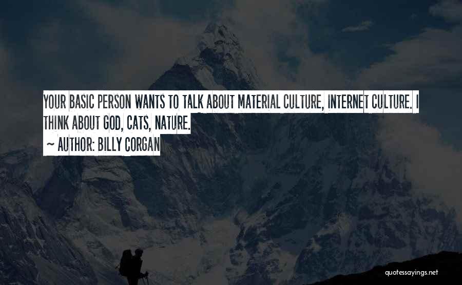 Billy Corgan Quotes: Your Basic Person Wants To Talk About Material Culture, Internet Culture. I Think About God, Cats, Nature.