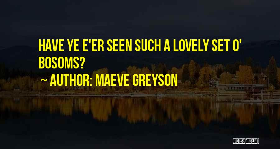 Maeve Greyson Quotes: Have Ye E'er Seen Such A Lovely Set O' Bosoms?