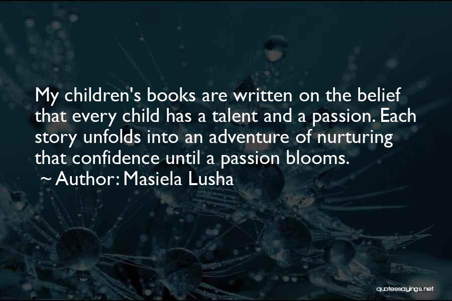 Masiela Lusha Quotes: My Children's Books Are Written On The Belief That Every Child Has A Talent And A Passion. Each Story Unfolds