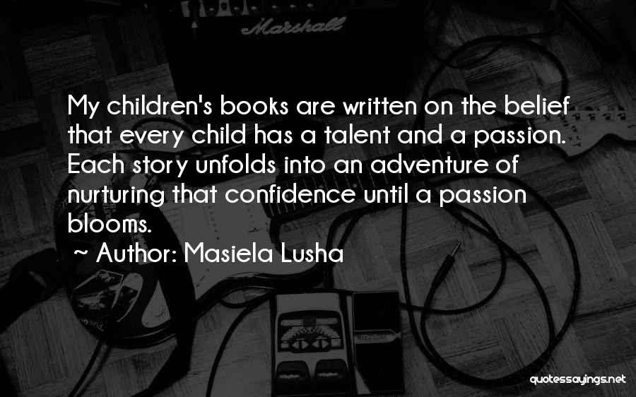 Masiela Lusha Quotes: My Children's Books Are Written On The Belief That Every Child Has A Talent And A Passion. Each Story Unfolds
