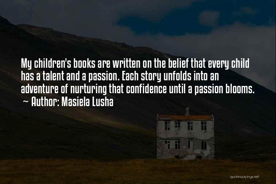 Masiela Lusha Quotes: My Children's Books Are Written On The Belief That Every Child Has A Talent And A Passion. Each Story Unfolds