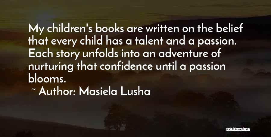 Masiela Lusha Quotes: My Children's Books Are Written On The Belief That Every Child Has A Talent And A Passion. Each Story Unfolds