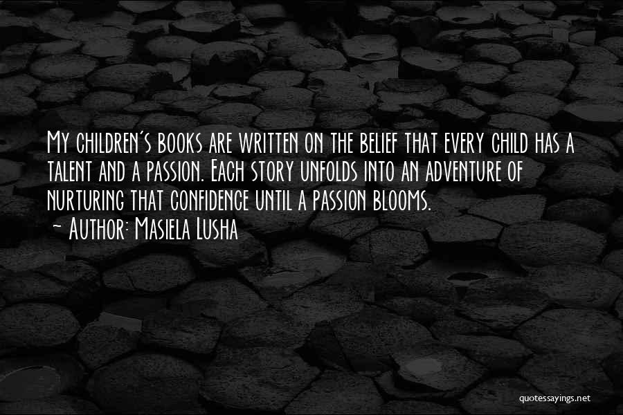 Masiela Lusha Quotes: My Children's Books Are Written On The Belief That Every Child Has A Talent And A Passion. Each Story Unfolds