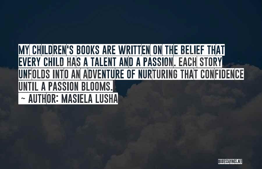 Masiela Lusha Quotes: My Children's Books Are Written On The Belief That Every Child Has A Talent And A Passion. Each Story Unfolds