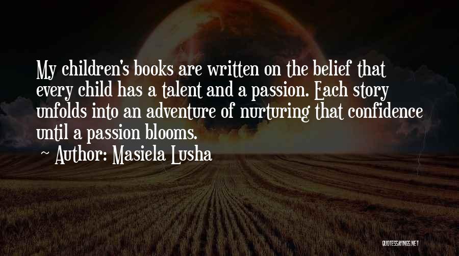 Masiela Lusha Quotes: My Children's Books Are Written On The Belief That Every Child Has A Talent And A Passion. Each Story Unfolds