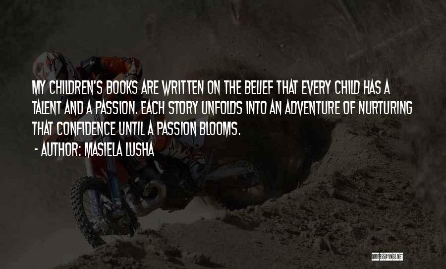 Masiela Lusha Quotes: My Children's Books Are Written On The Belief That Every Child Has A Talent And A Passion. Each Story Unfolds