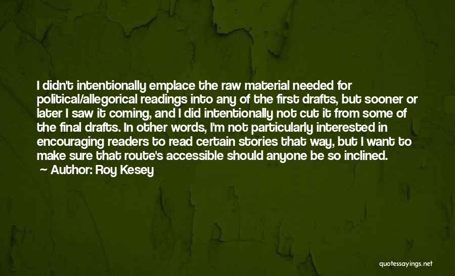 Roy Kesey Quotes: I Didn't Intentionally Emplace The Raw Material Needed For Political/allegorical Readings Into Any Of The First Drafts, But Sooner Or