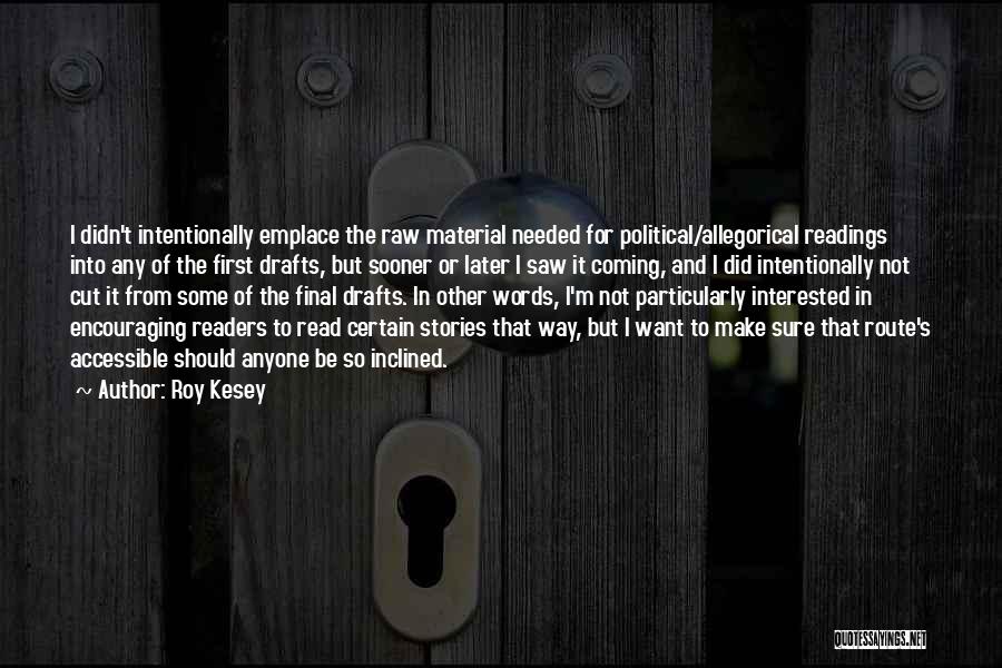 Roy Kesey Quotes: I Didn't Intentionally Emplace The Raw Material Needed For Political/allegorical Readings Into Any Of The First Drafts, But Sooner Or