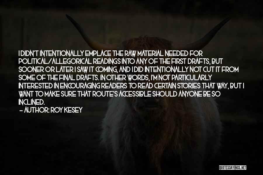 Roy Kesey Quotes: I Didn't Intentionally Emplace The Raw Material Needed For Political/allegorical Readings Into Any Of The First Drafts, But Sooner Or