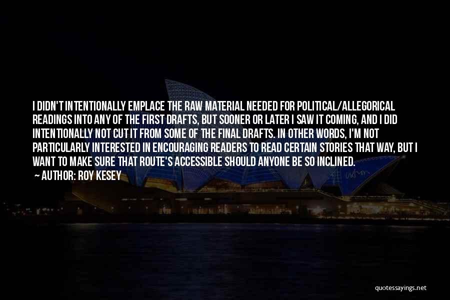 Roy Kesey Quotes: I Didn't Intentionally Emplace The Raw Material Needed For Political/allegorical Readings Into Any Of The First Drafts, But Sooner Or