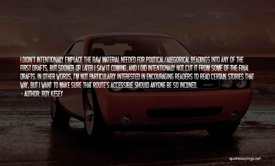 Roy Kesey Quotes: I Didn't Intentionally Emplace The Raw Material Needed For Political/allegorical Readings Into Any Of The First Drafts, But Sooner Or