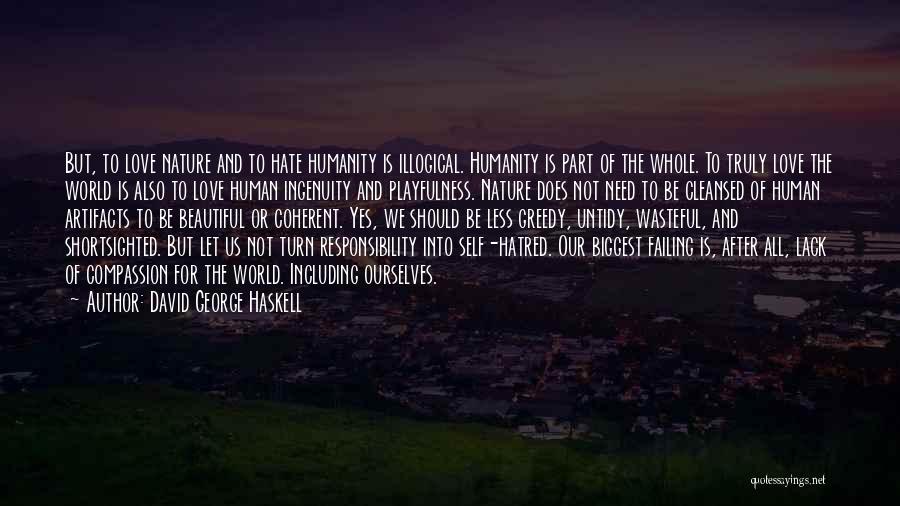 David George Haskell Quotes: But, To Love Nature And To Hate Humanity Is Illogical. Humanity Is Part Of The Whole. To Truly Love The