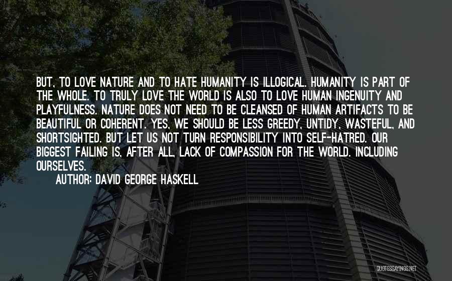 David George Haskell Quotes: But, To Love Nature And To Hate Humanity Is Illogical. Humanity Is Part Of The Whole. To Truly Love The
